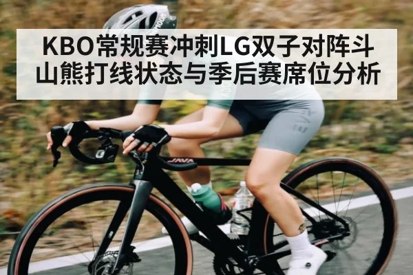 KBO常规赛冲刺LG双子对阵斗山熊打线状态与季后赛席位分析