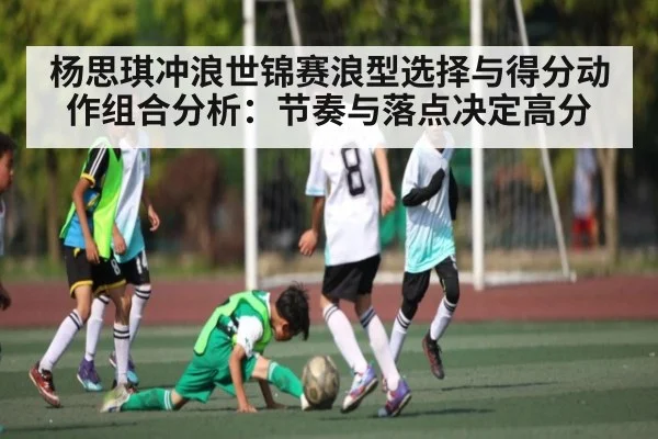 杨思琪冲浪世锦赛浪型选择与得分动作组合分析：节奏与落点决定高分