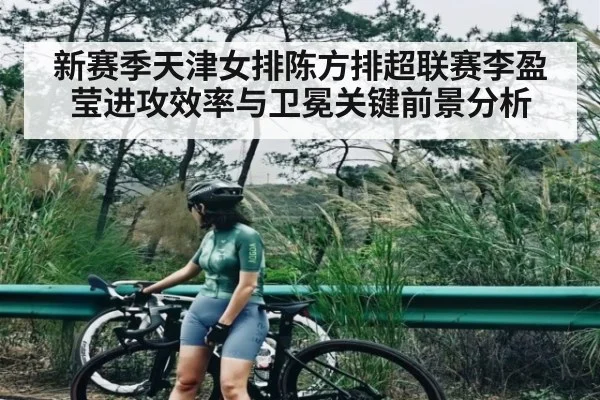 新赛季天津女排陈方排超联赛李盈莹进攻效率与卫冕关键前景分析