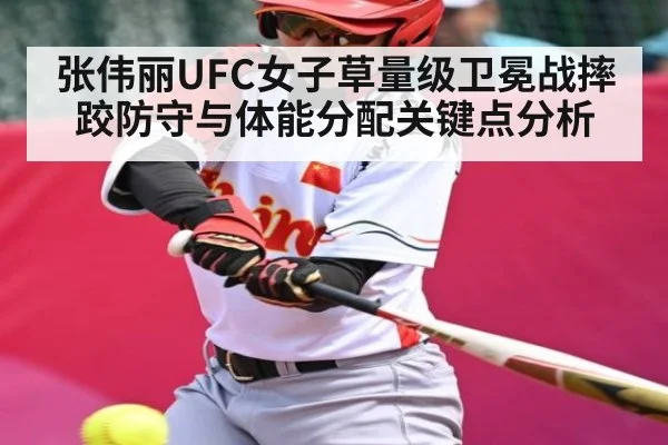 张伟丽UFC女子草量级卫冕战摔跤防守与体能分配关键点分析
